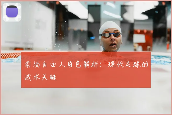 前场自由人角色解析：现代足球的战术关键