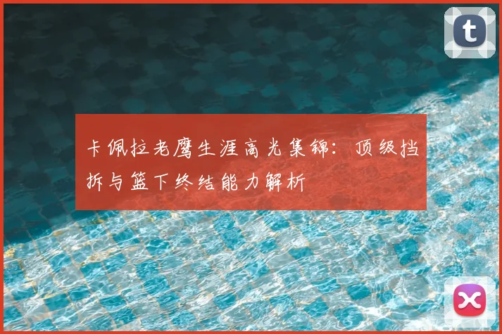 卡佩拉老鹰生涯高光集锦:顶级挡拆与篮下终结能力解析