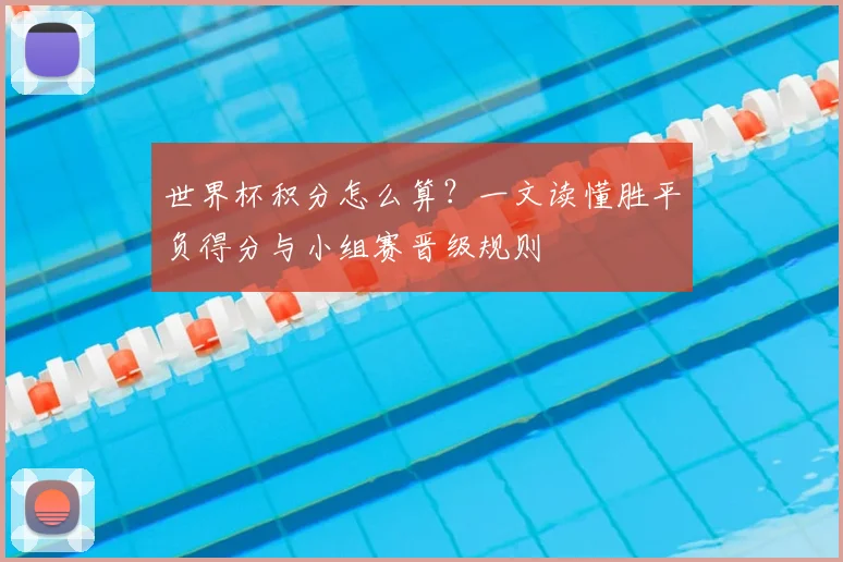 世界杯积分怎么算？一文读懂胜平负得分与小组赛晋级规则