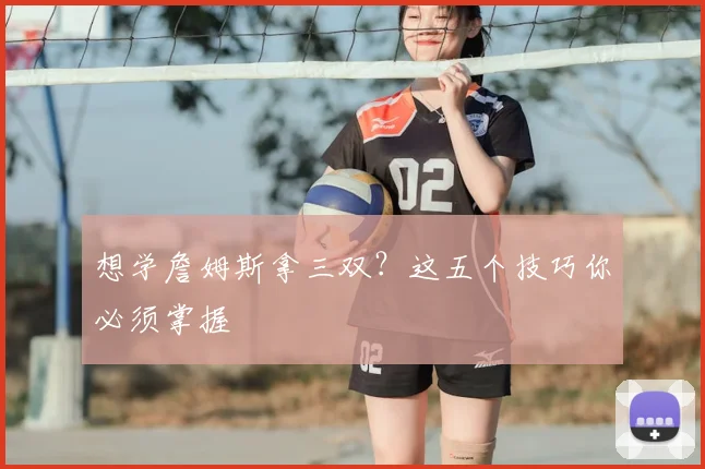 想学詹姆斯拿三双？这五个技巧你必须掌握