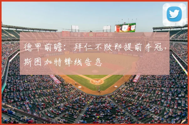 德甲前瞻:拜仁不败即提前夺冠,斯图加特锋线告急