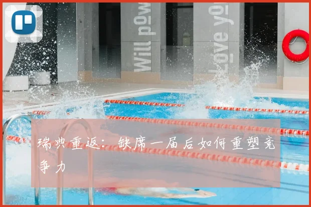 瑞典重返：缺席一届后如何重塑竞争力