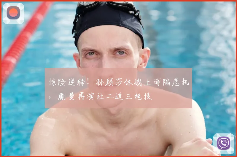 惊险逆转！孙颖莎休战上海陷危机，蒯曼再演让二追三绝技