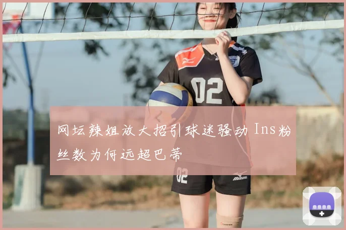 网坛辣姐放大招引球迷骚动 Ins粉丝数为何远超巴蒂