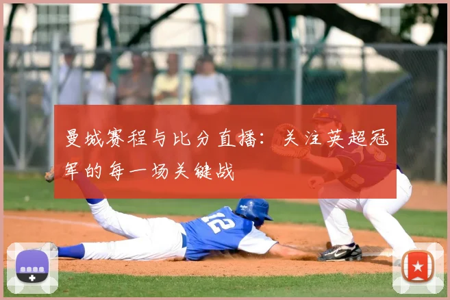 曼城赛程与比分直播：关注英超冠军的每一场关键战