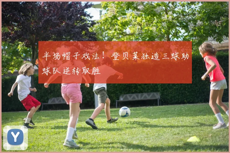 半场帽子戏法！登贝莱独造三球助球队逆转取胜