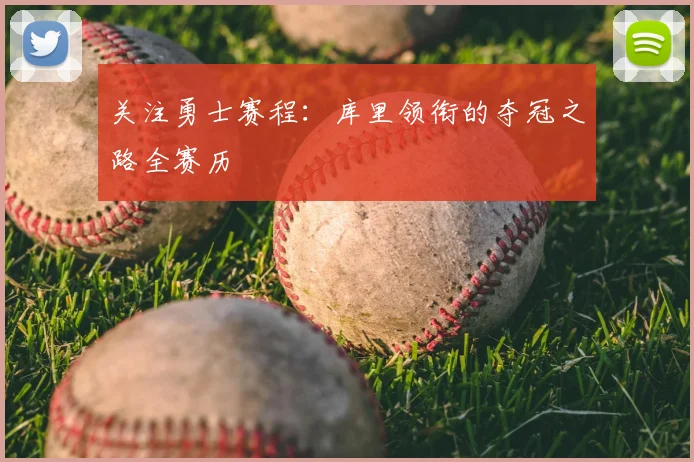关注勇士赛程：库里领衔的夺冠之路全赛历