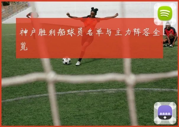 神户胜利船球员名单与主力阵容全览