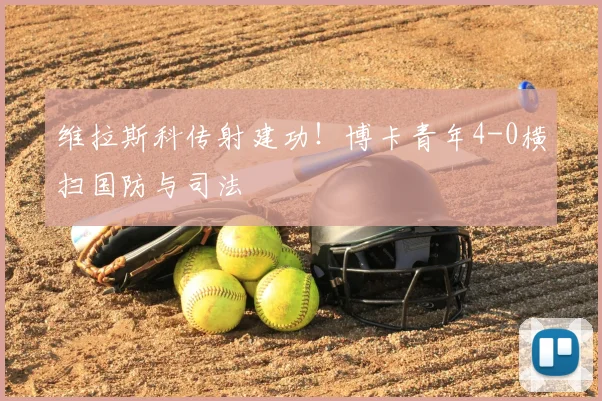维拉斯科传射建功!博卡青年4-0横扫国防与司法