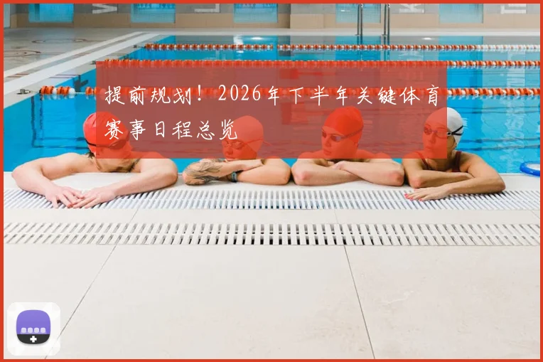 提前规划！2026年下半年关键体育赛事日程总览