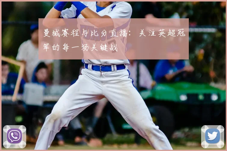 曼城赛程与比分直播：关注英超冠军的每一场关键战