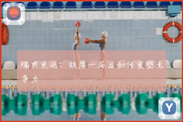瑞典重返:缺席一届后如何重塑竞争力