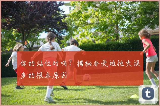 你的站位对吗?揭秘非受迫性失误多的根本原因
