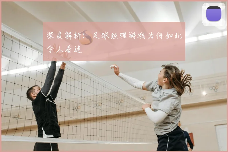 深度解析:足球经理游戏为何如此令人着迷